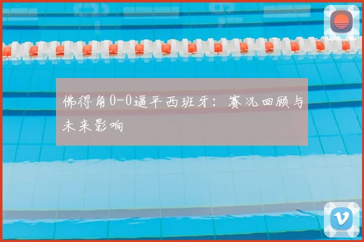 佛得角0-0逼平西班牙：赛况回顾与未来影响