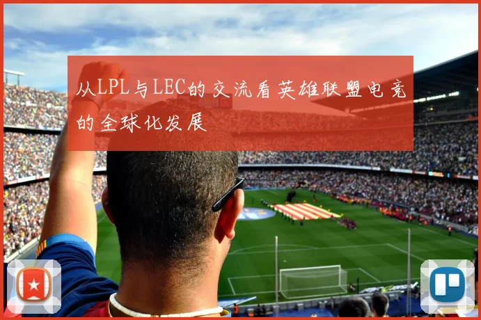 从LPL与LEC的交流看英雄联盟电竞的全球化发展