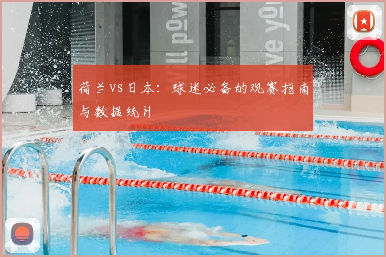 荷兰vs日本：球迷必备的观赛指南与数据统计