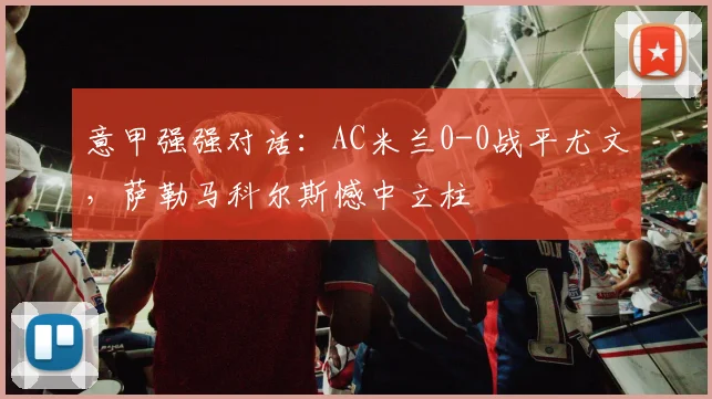 意甲强强对话：AC米兰0-0战平尤文，萨勒马科尔斯憾中立柱