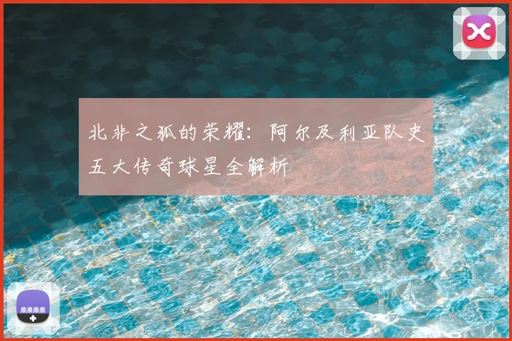 北非之狐的荣耀：阿尔及利亚队史五大传奇球星全解析