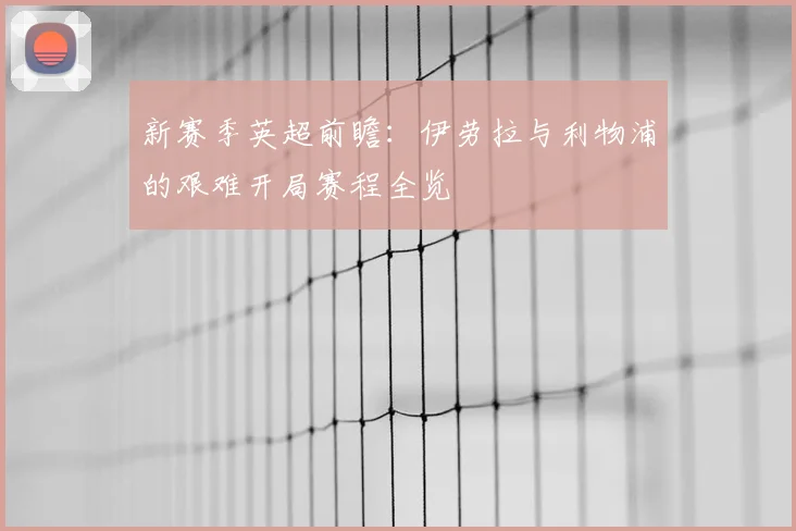 新赛季英超前瞻:伊劳拉与利物浦的艰难开局赛程全览