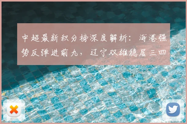 中超最新积分榜深度解析：海港强势反弹进前九，辽宁双雄稳居三四名