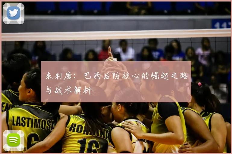 米利唐：巴西后防核心的崛起之路与战术解析