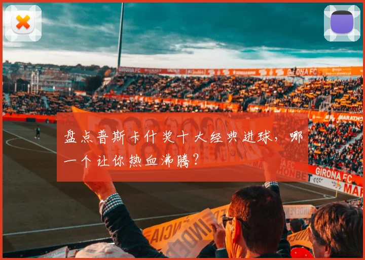 盘点普斯卡什奖十大经典进球，哪一个让你热血沸腾？