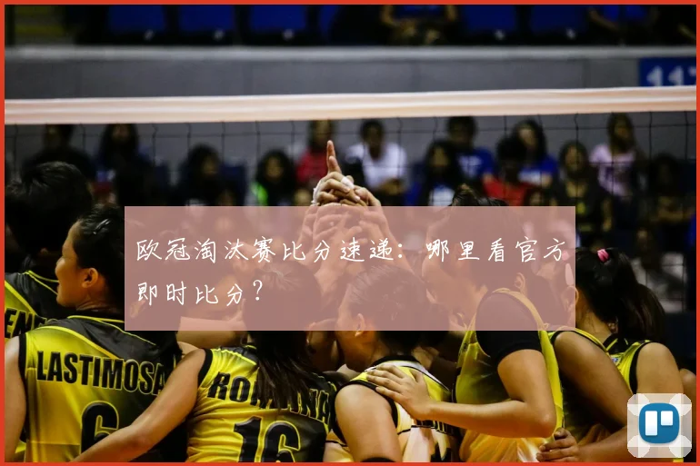 欧冠淘汰赛比分速递：哪里看官方即时比分？