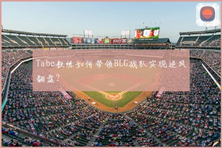 Tabe教练如何带领BLG战队实现逆风翻盘？