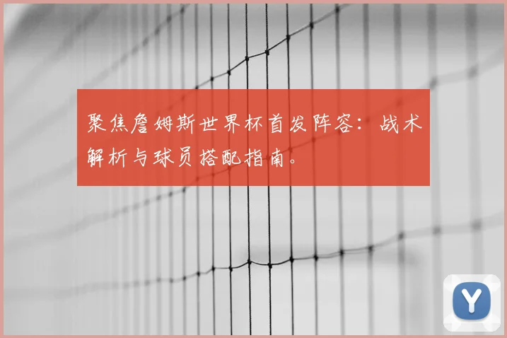 聚焦詹姆斯世界杯首发阵容:战术解析与球员搭配指南。